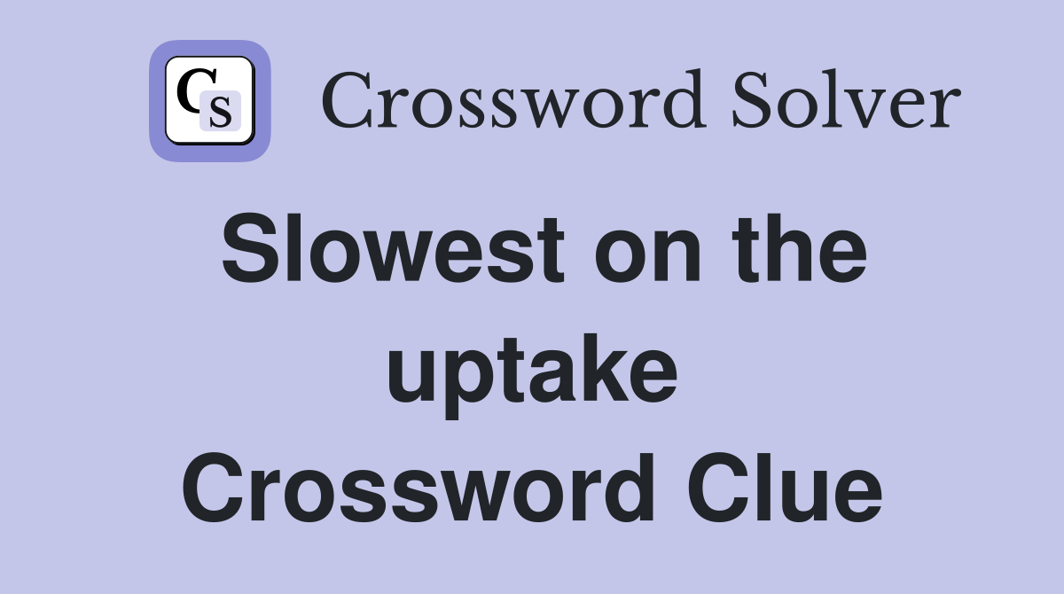 Slowest on the uptake Crossword Clue
