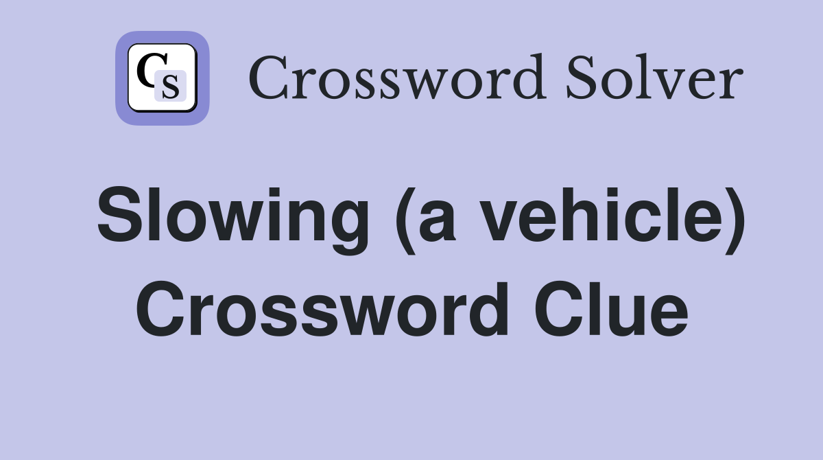 Slowing (a vehicle) Crossword Clue