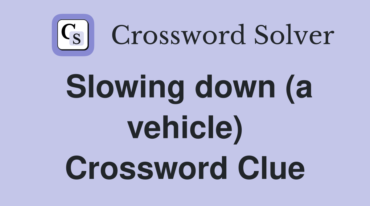 Slowing down (a vehicle) Crossword Clue