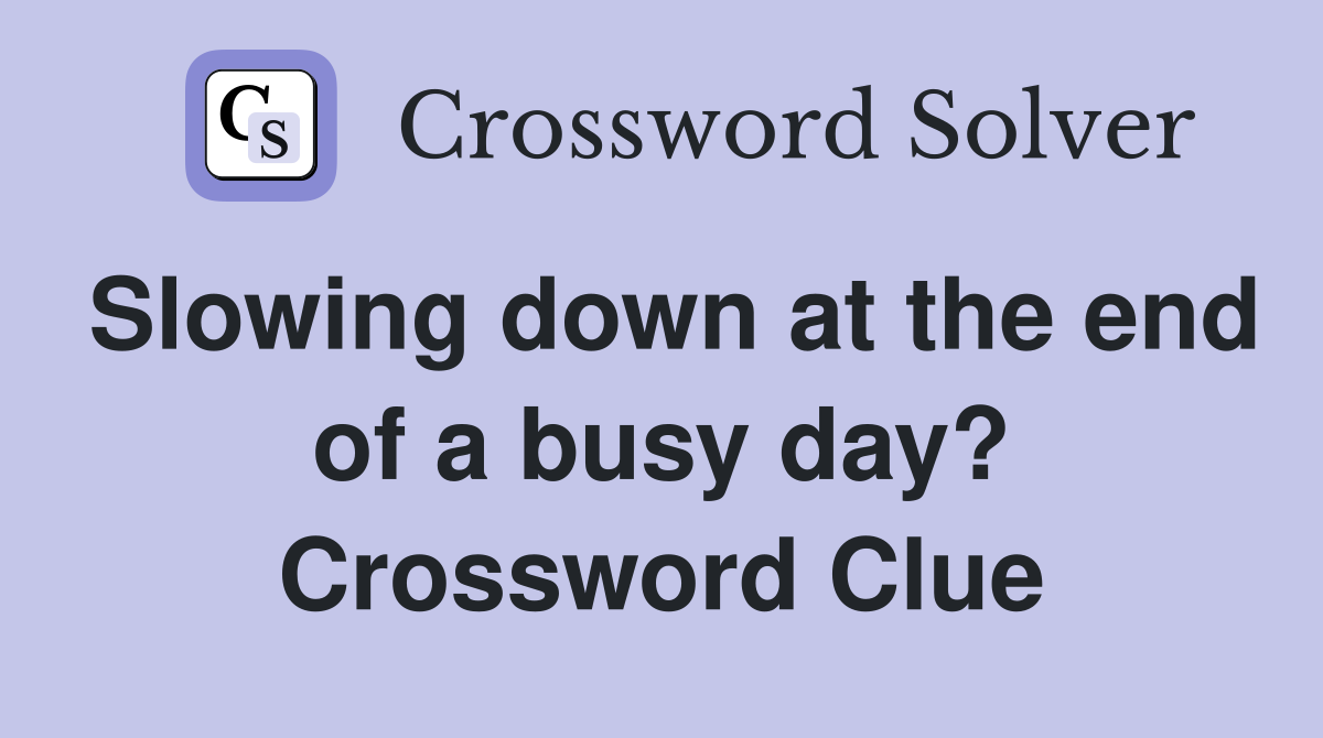 Slowing down at the end of a busy day? Crossword Clue