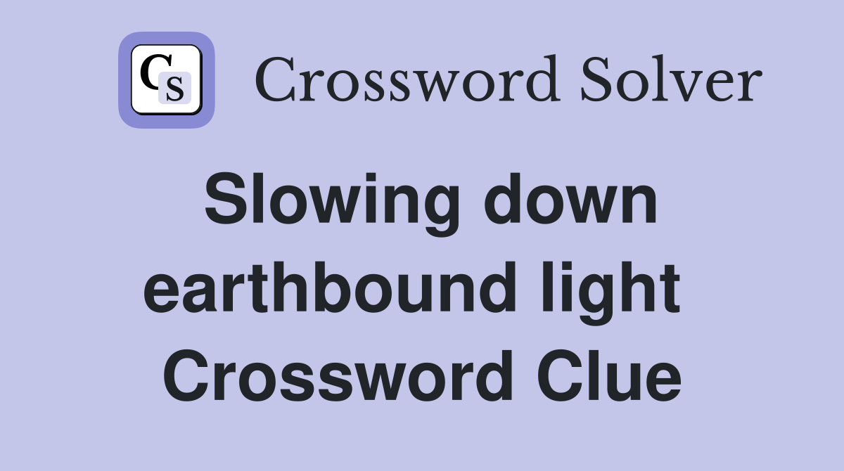 Slowing down earthbound light  Crossword Clue