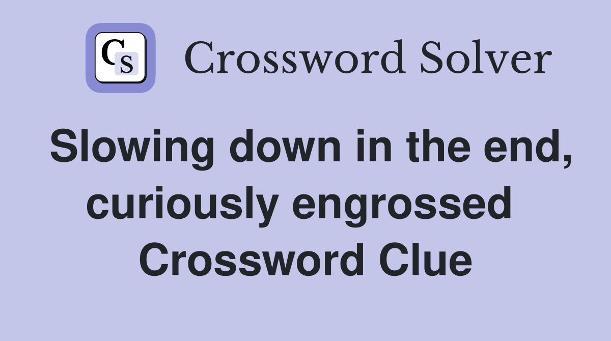 Slowing down in the end, curiously engrossed  Crossword Clue
