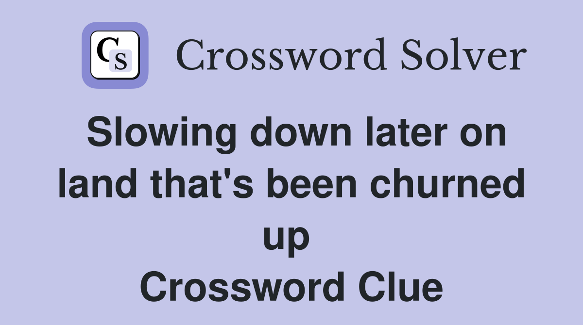 Slowing down later on land that's been churned up  Crossword Clue