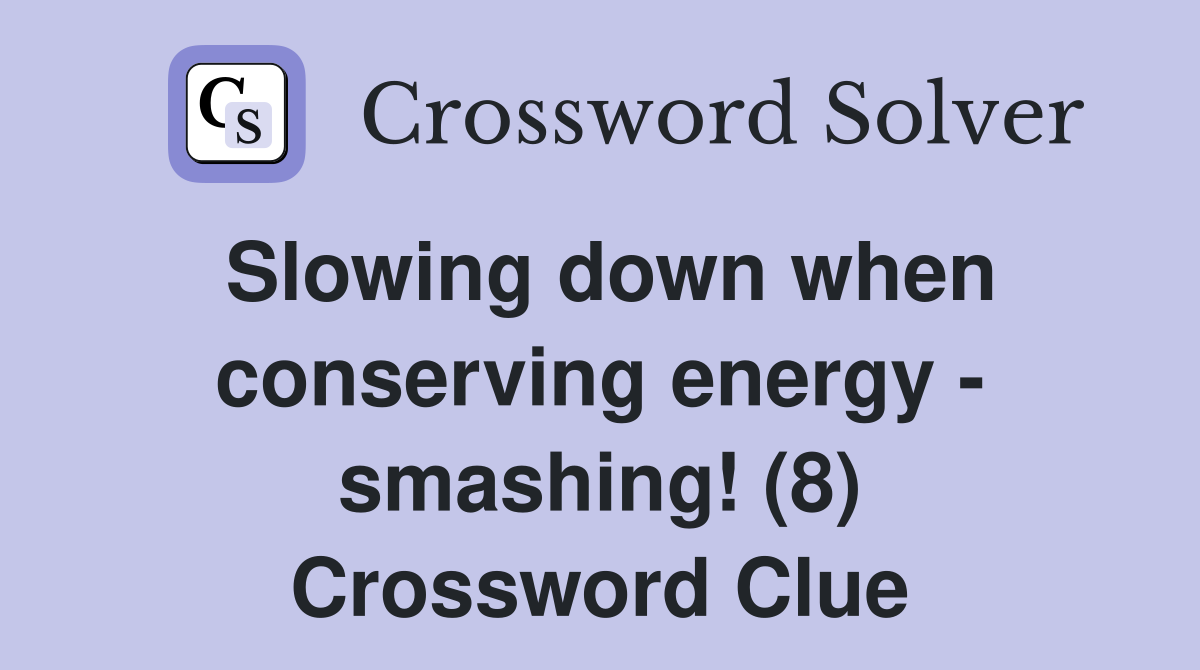 Slowing down when conserving energy - smashing! (8) Crossword Clue