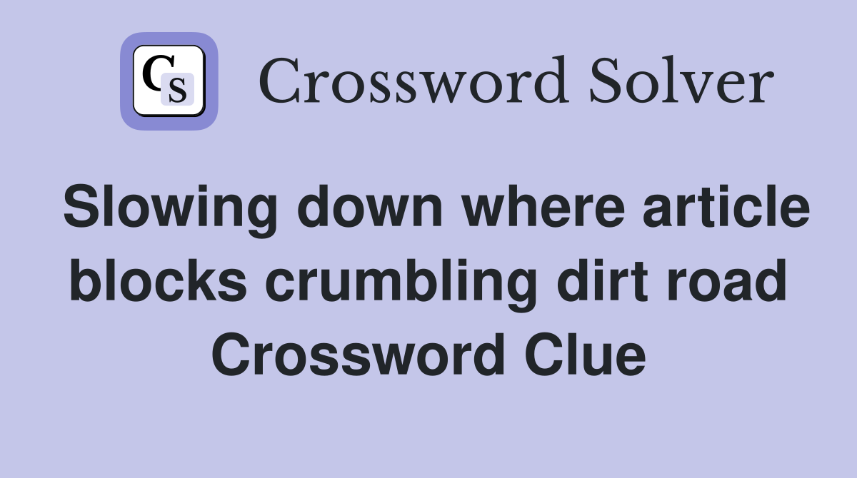 Slowing down where article blocks crumbling dirt road Crossword Clue