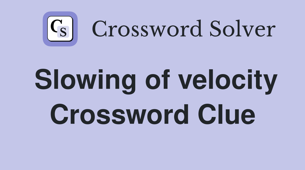 Slowing of velocity Crossword Clue