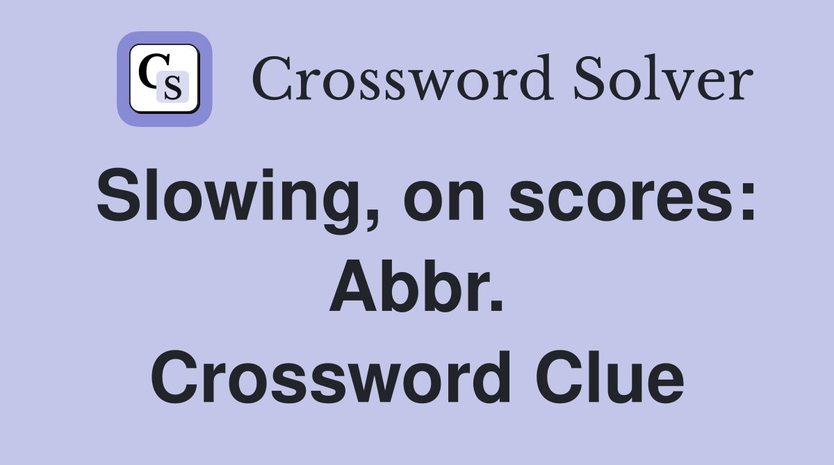 Slowing, on scores: Abbr. Crossword Clue