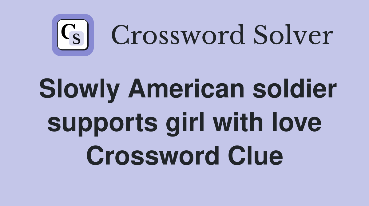 Slowly American soldier supports girl with love Crossword Clue