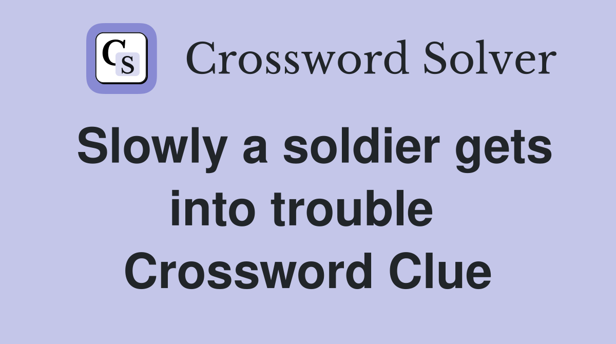 Slowly a soldier gets into trouble  Crossword Clue