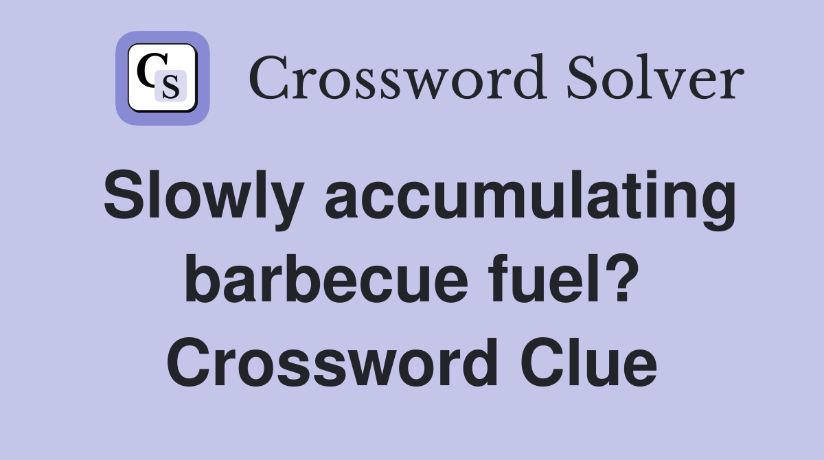 Slowly accumulating barbecue fuel? Crossword Clue