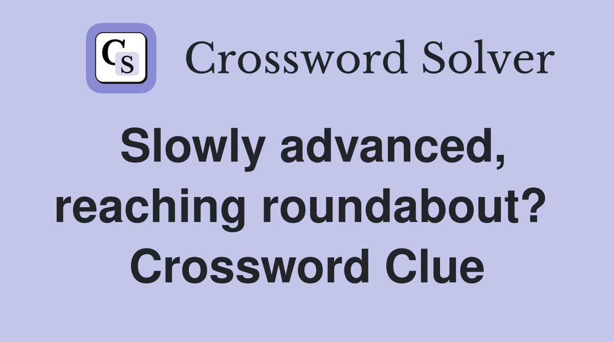 Slowly advanced, reaching roundabout?  Crossword Clue