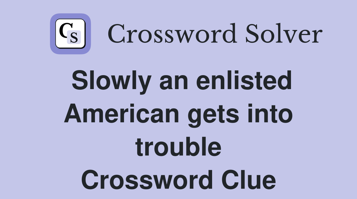 Slowly an enlisted American gets into trouble Crossword Clue