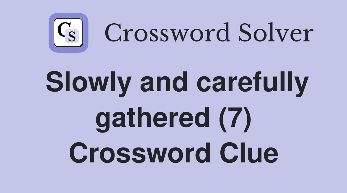Slowly and carefully gathered (7) Crossword Clue