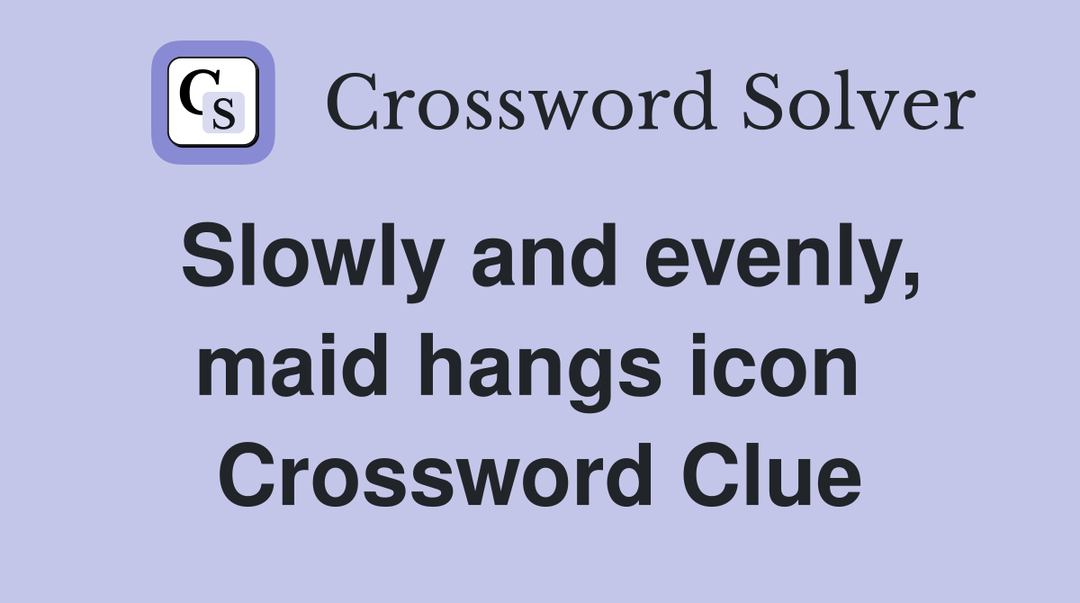 Slowly and evenly, maid hangs icon  Crossword Clue