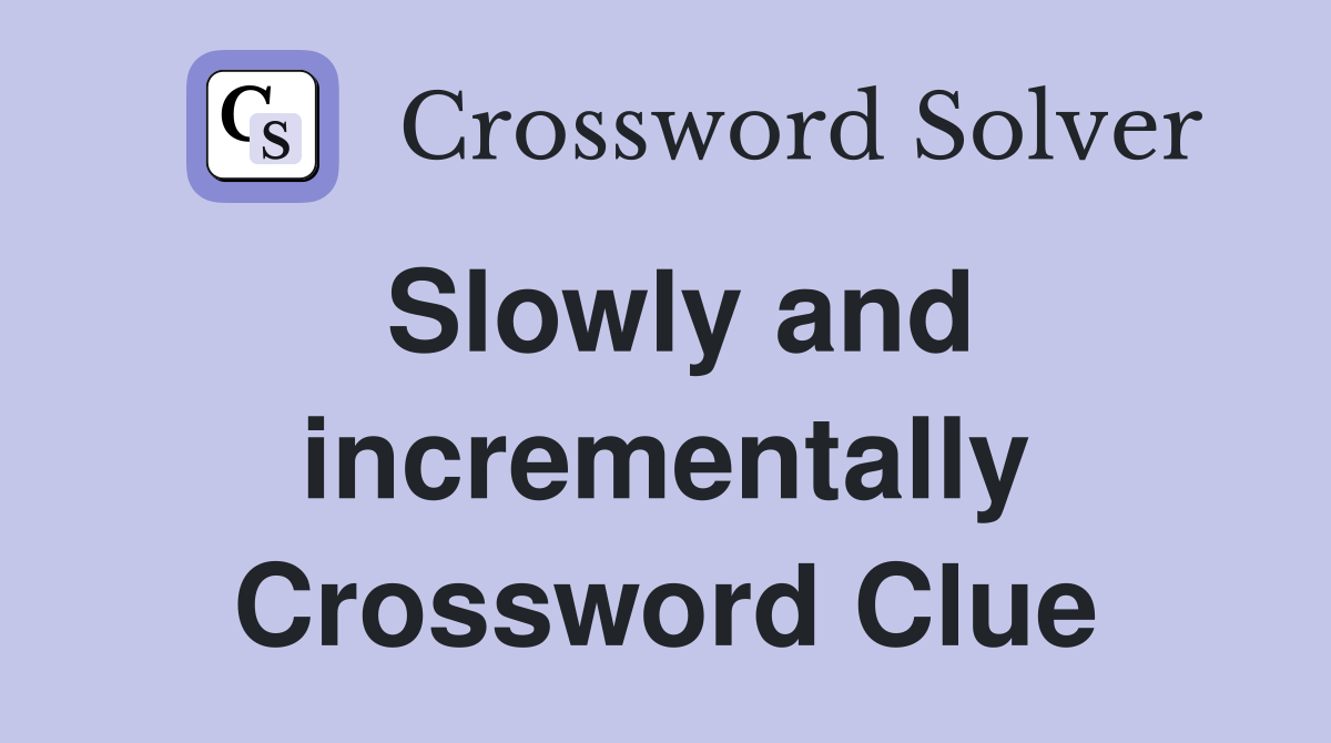 Slowly and incrementally Crossword Clue