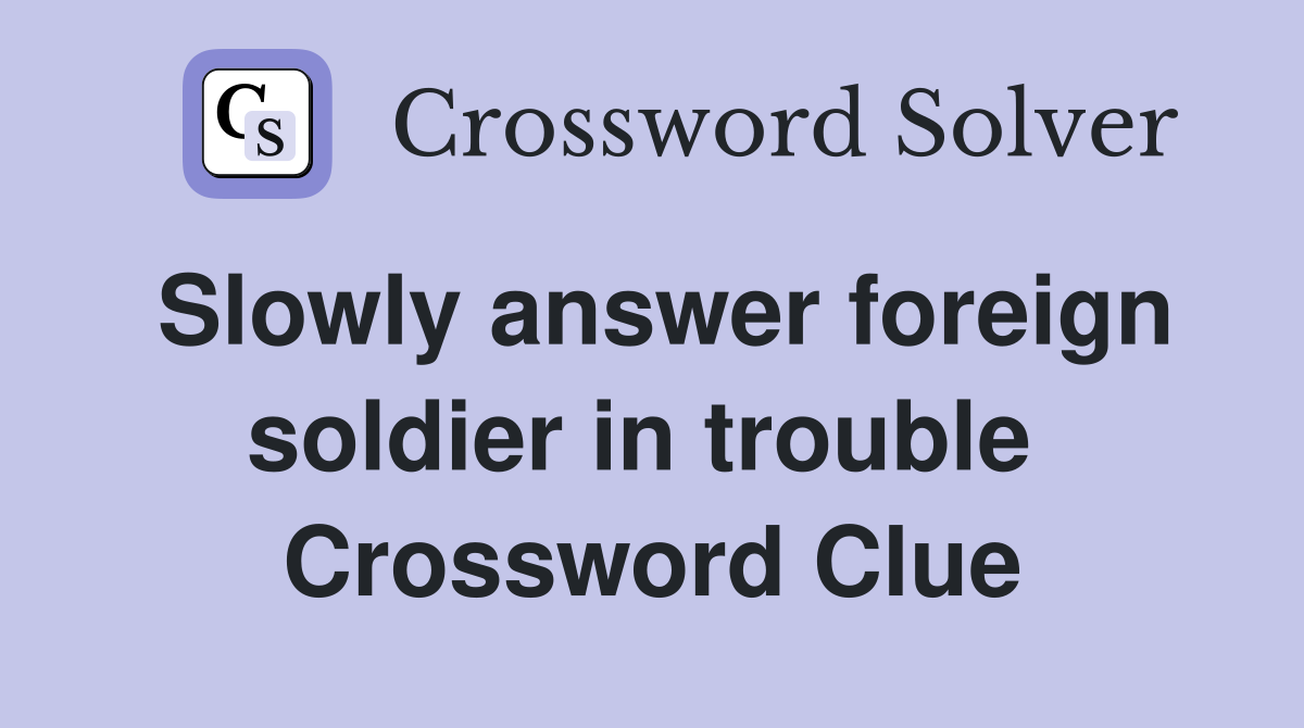 Slowly answer foreign soldier in trouble  Crossword Clue