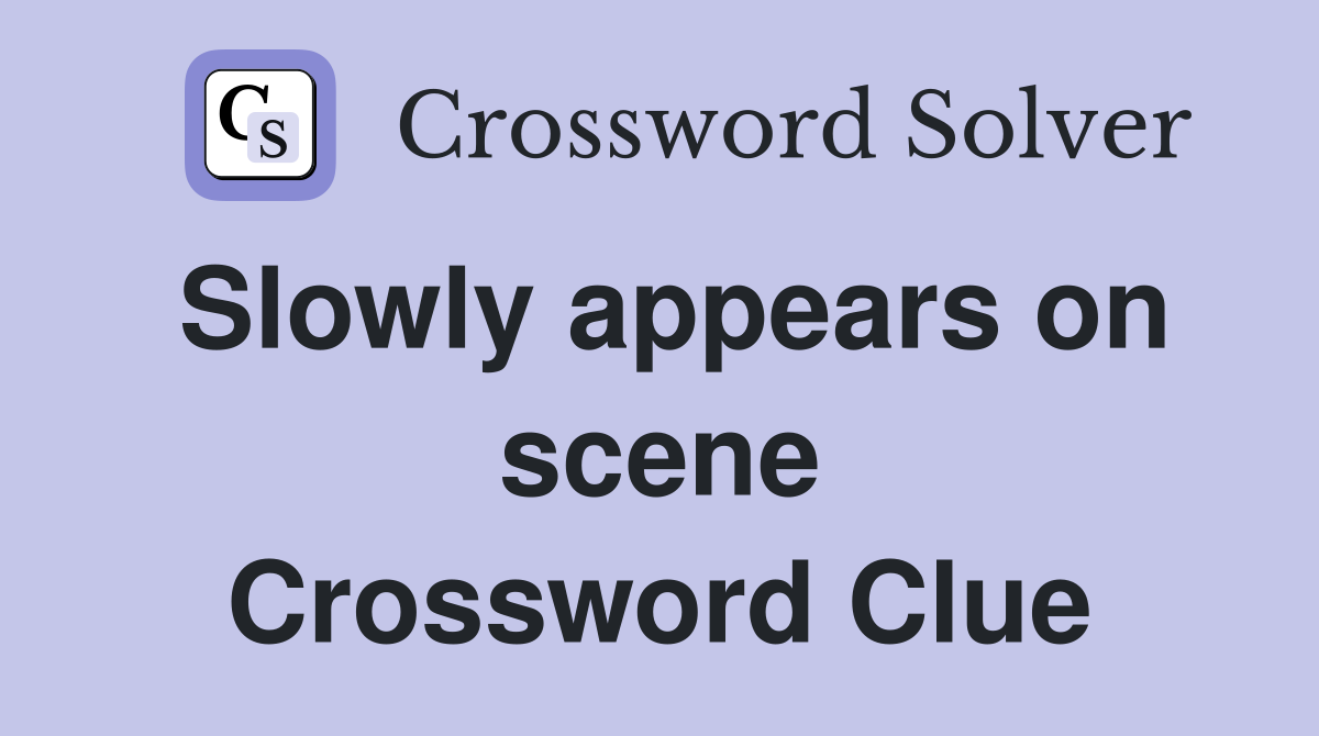 Slowly appears on scene Crossword Clue