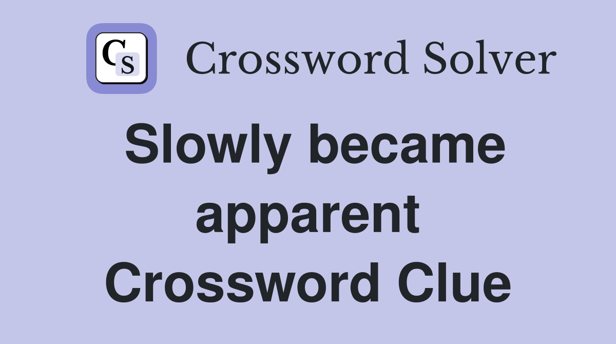 Slowly became apparent Crossword Clue