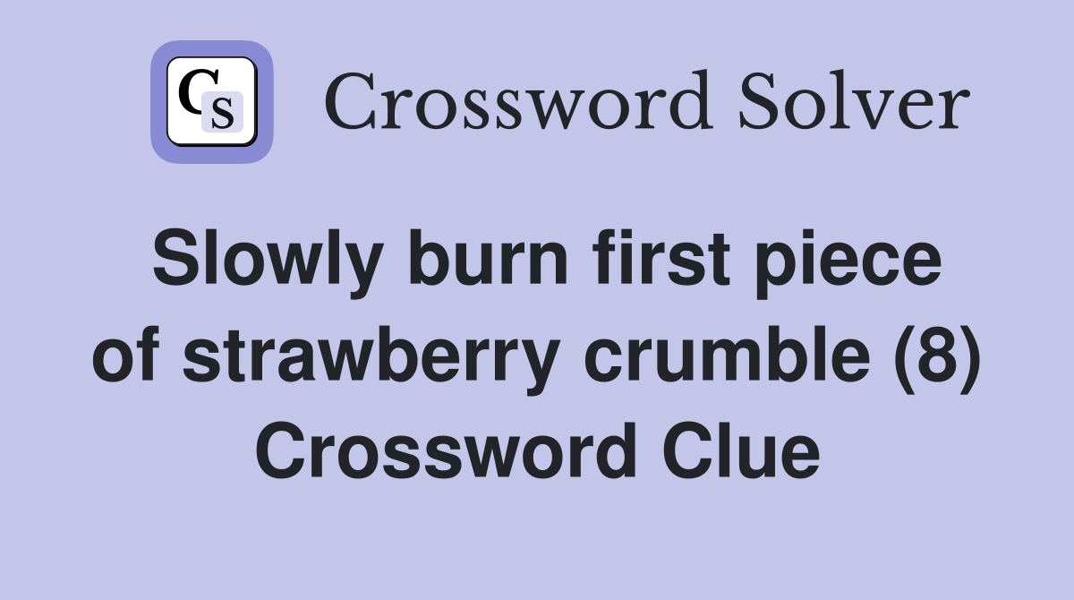 Slowly burn first piece of strawberry crumble (8) Crossword Clue