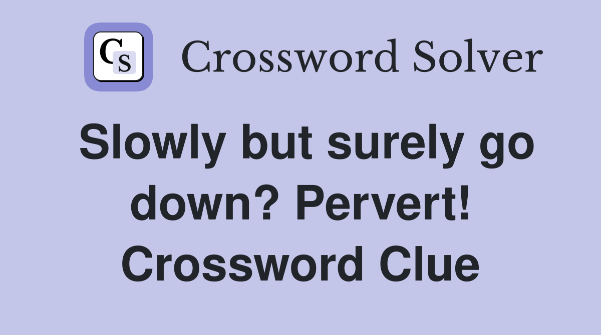 Slowly but surely go down? Pervert! Crossword Clue