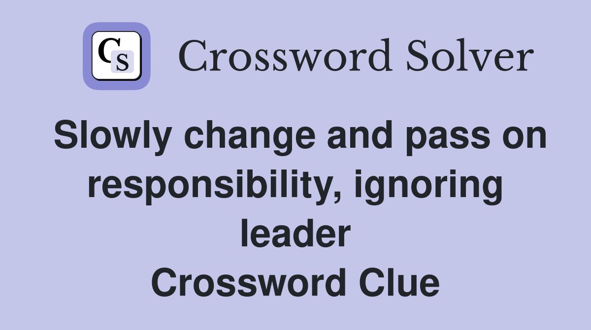 Slowly change and pass on responsibility, ignoring leader Crossword Clue