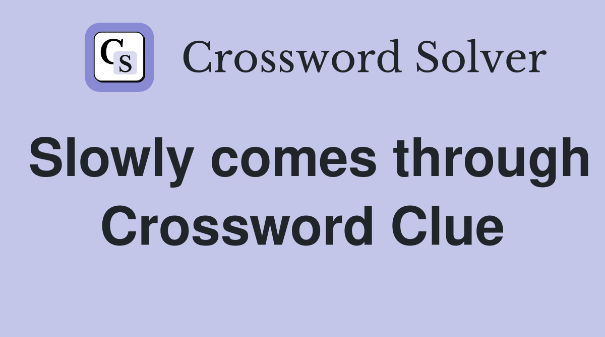 Slowly comes through Crossword Clue