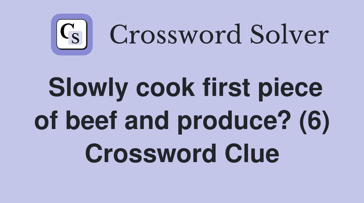 Slowly cook first piece of beef and produce? (6) Crossword Clue