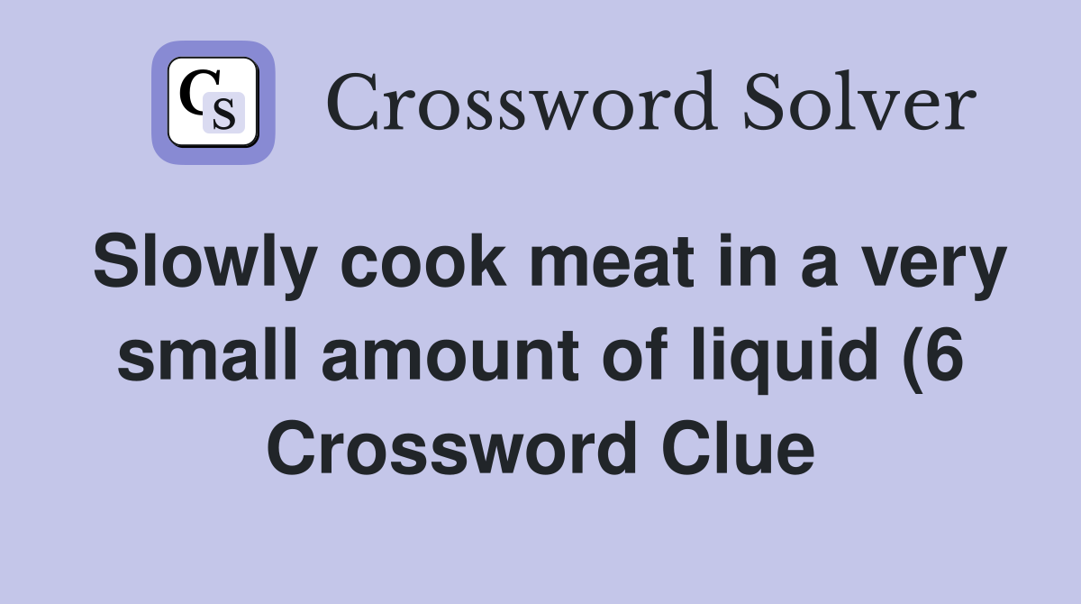 Slowly cook meat in a very small amount of liquid (6) Crossword Clue Slowly cook meat in a very small amount of liquid (6) Crossword Clue