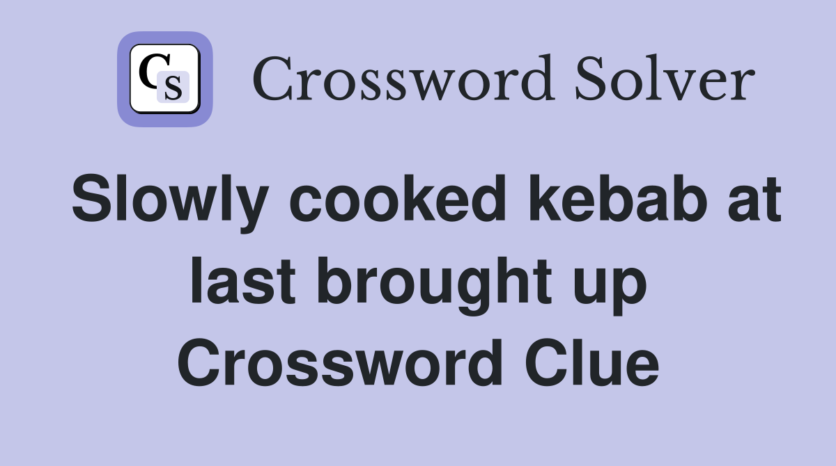 Slowly cooked kebab at last brought up Crossword Clue