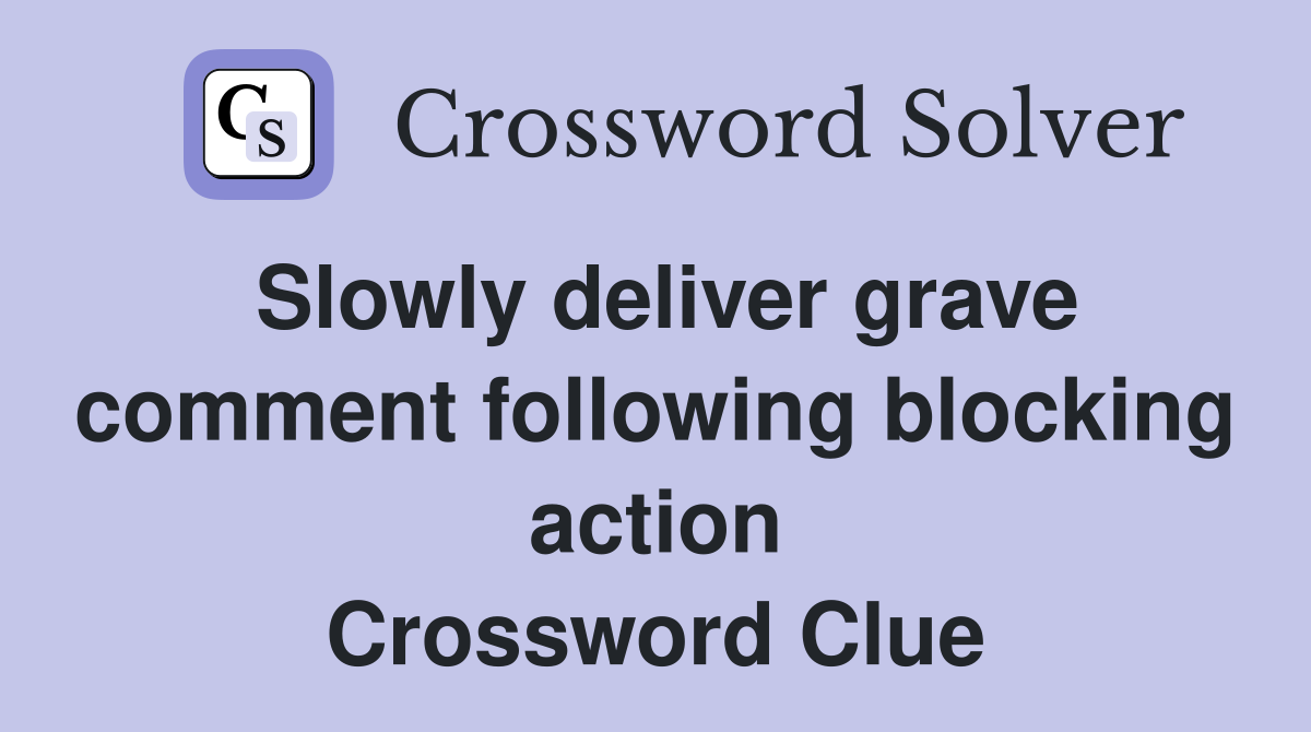 Slowly deliver grave comment following blocking action Crossword Clue