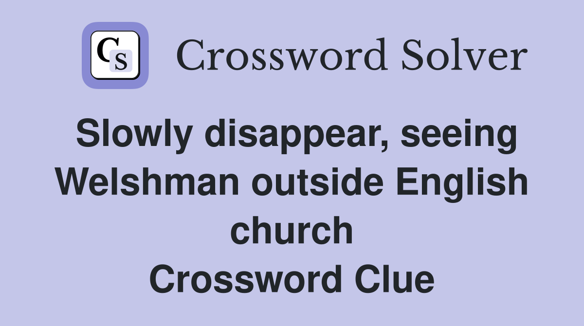 Slowly disappear, seeing Welshman outside English church Crossword Clue