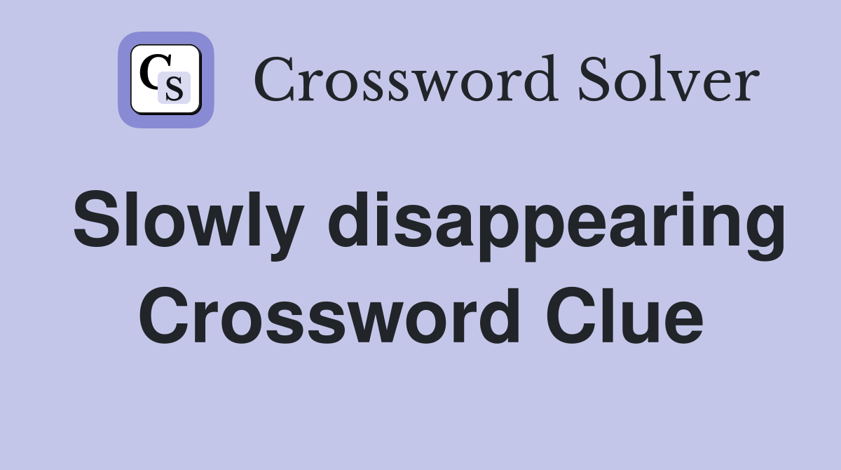 Slowly disappearing Crossword Clue