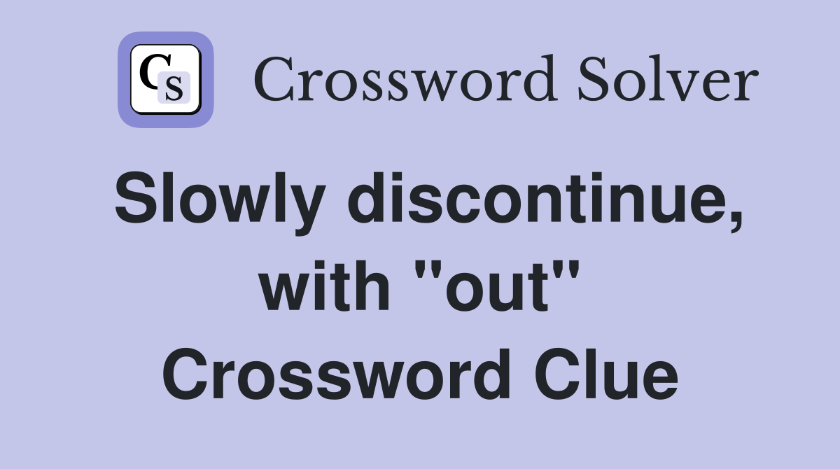 Slowly discontinue, with "out" Crossword Clue