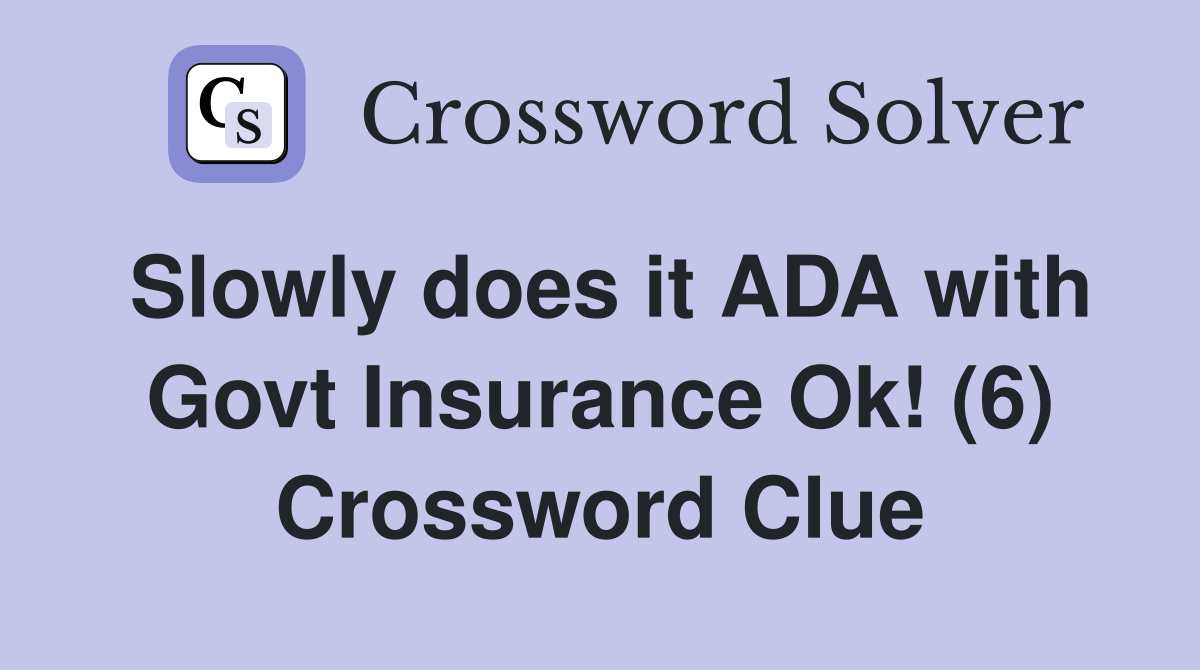 Slowly does it ADA with Govt Insurance Ok! (6) Crossword Clue