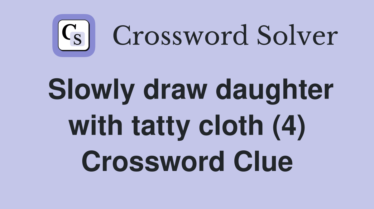 Slowly draw daughter with tatty cloth (4) Crossword Clue