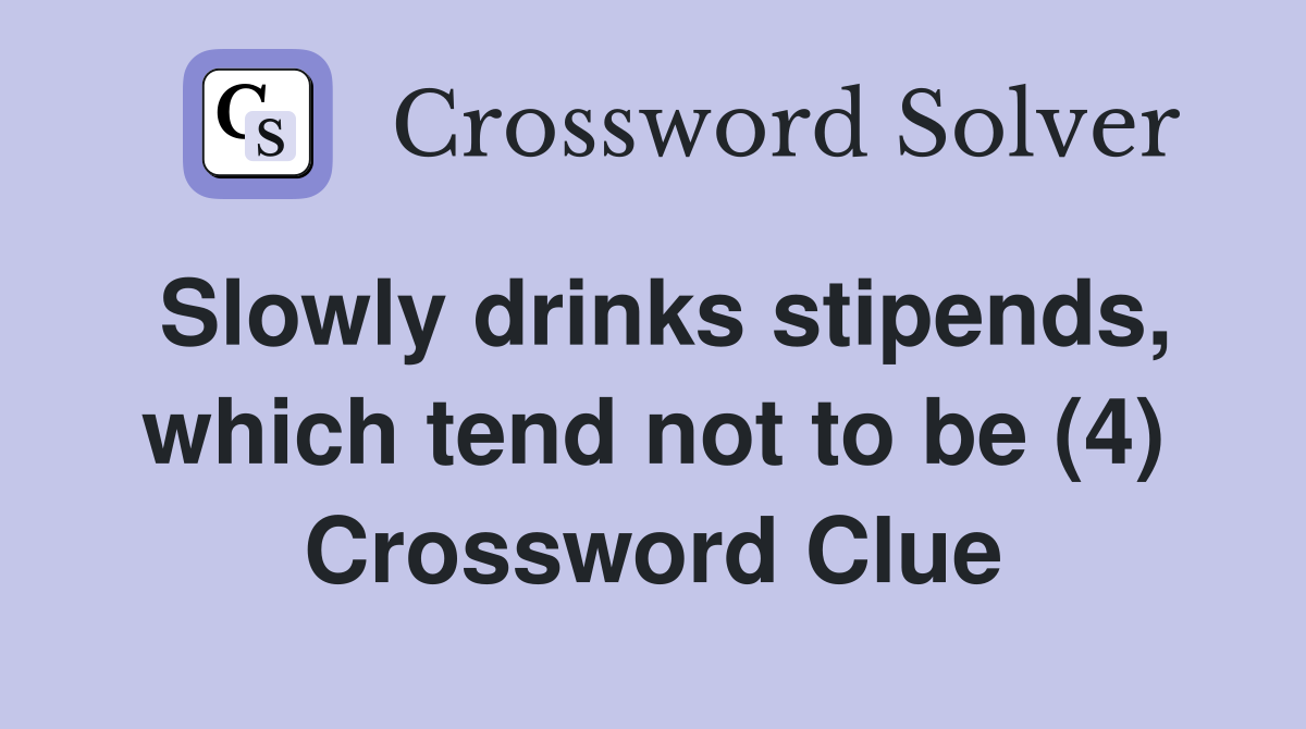 Slowly drinks stipends, which tend not to be (4) Crossword Clue