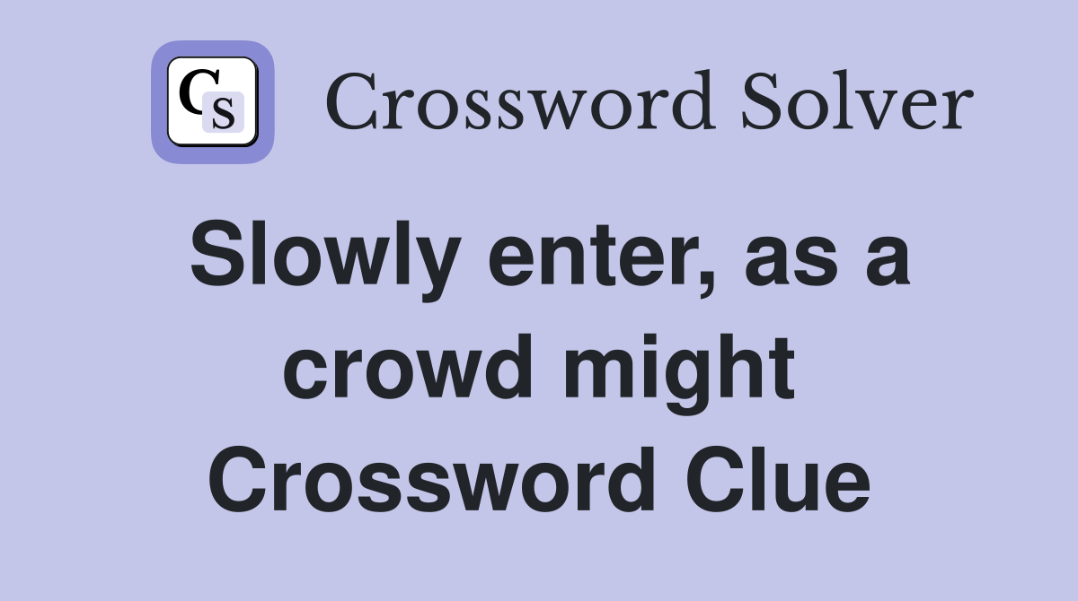 Slowly enter, as a crowd might Crossword Clue