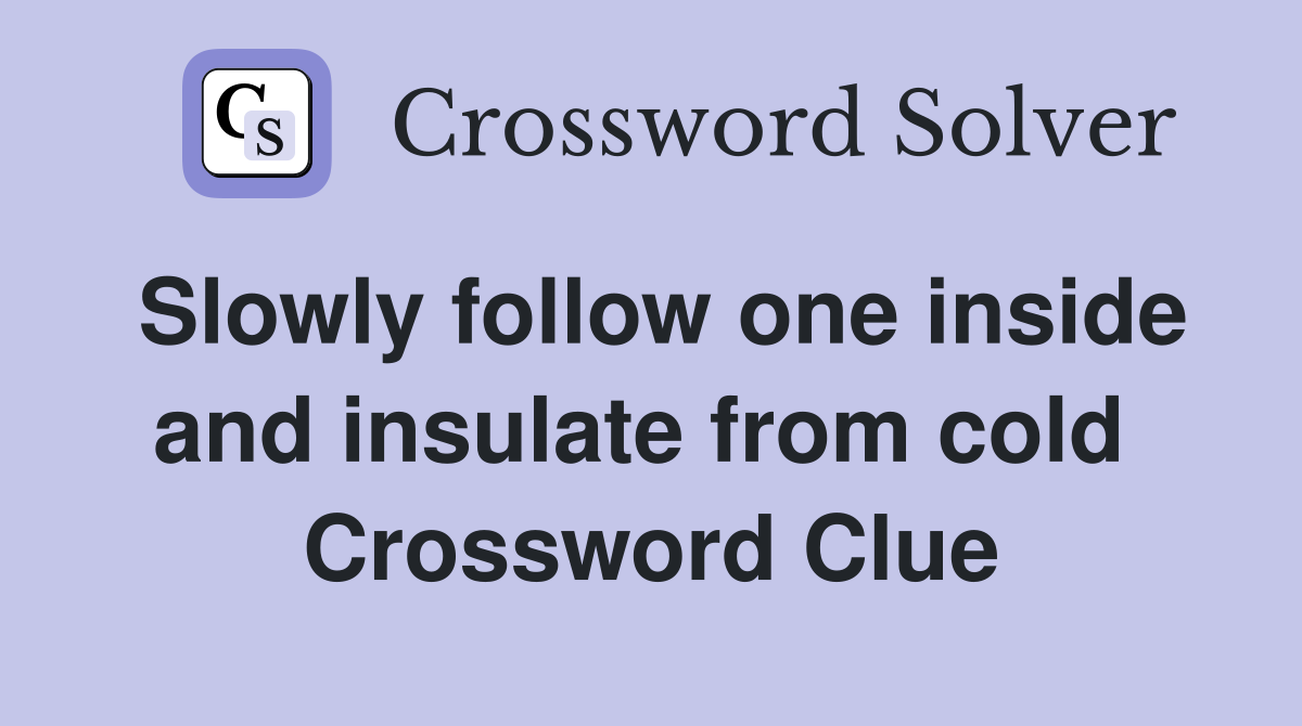 Slowly follow one inside and insulate from cold  Crossword Clue