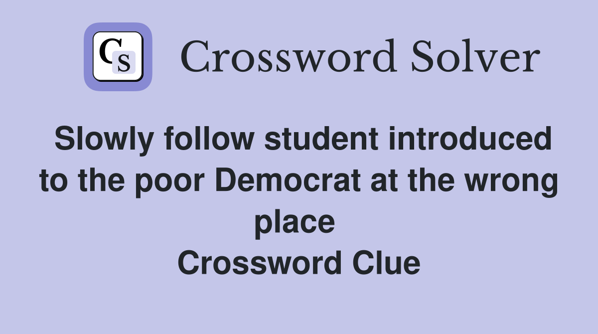 Slowly follow student introduced to the poor Democrat at the wrong place  Crossword Clue