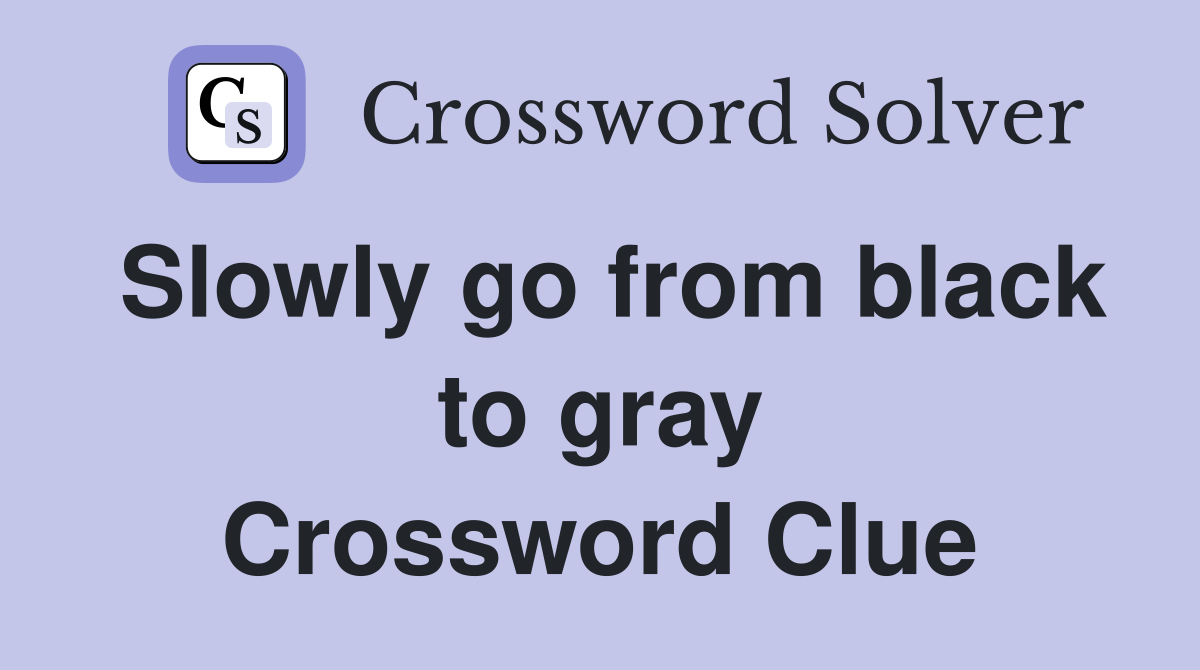 Slowly go from black to gray Crossword Clue