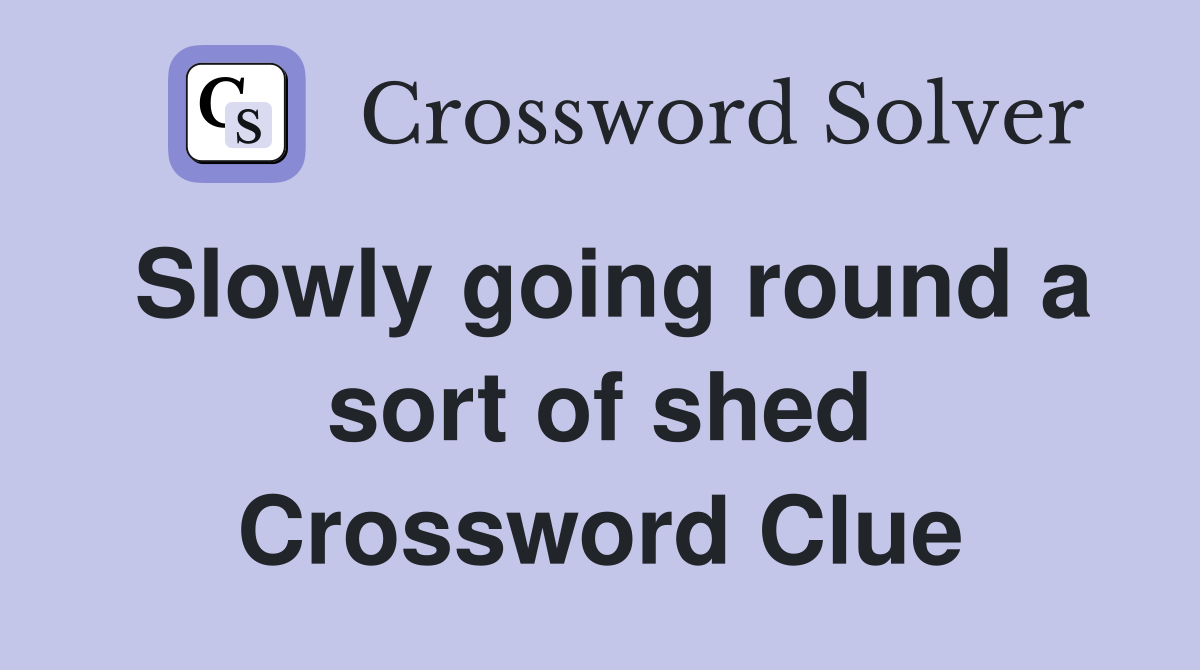 Slowly going round a sort of shed Crossword Clue
