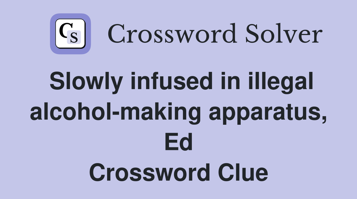 Slowly infused in illegal alcohol-making apparatus, Ed Crossword Clue