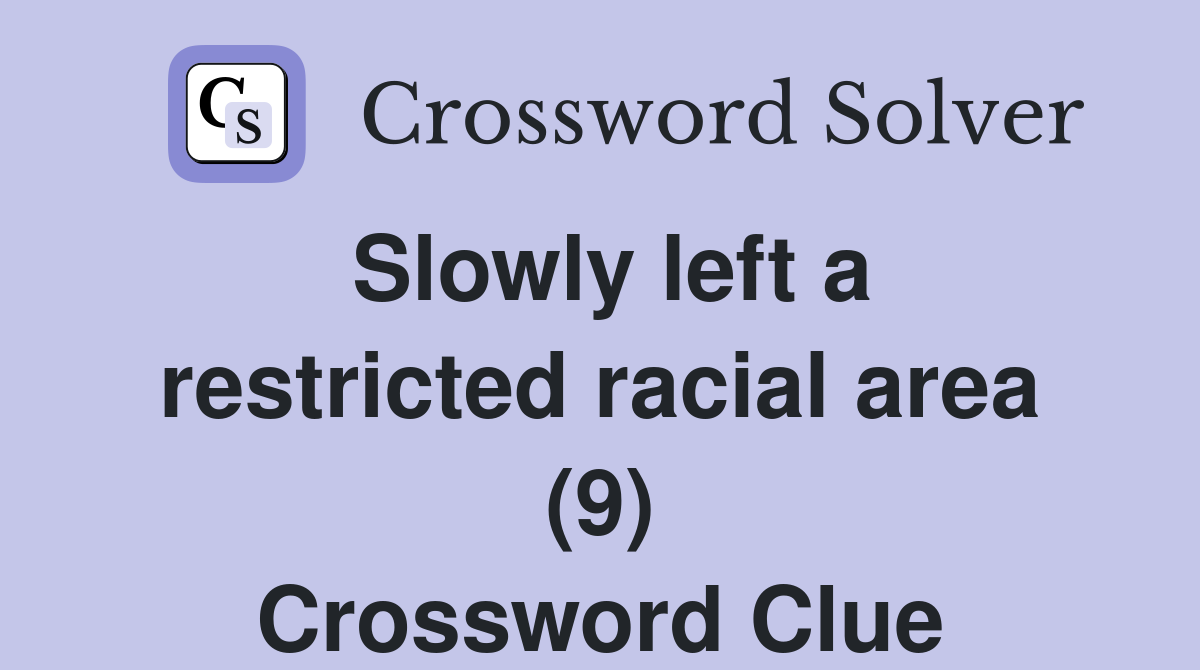 Slowly left a restricted racial area (9) Crossword Clue