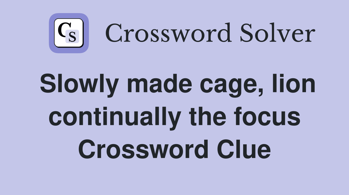 Slowly made cage, lion continually the focus Crossword Clue