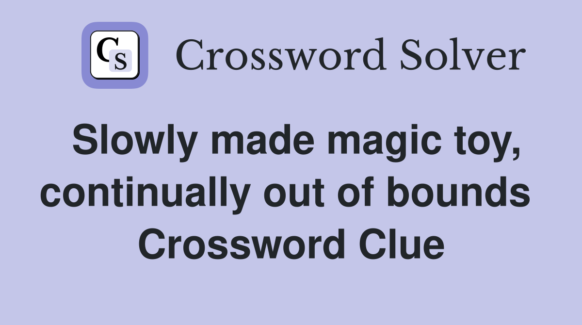 Slowly made magic toy, continually out of bounds  Crossword Clue
