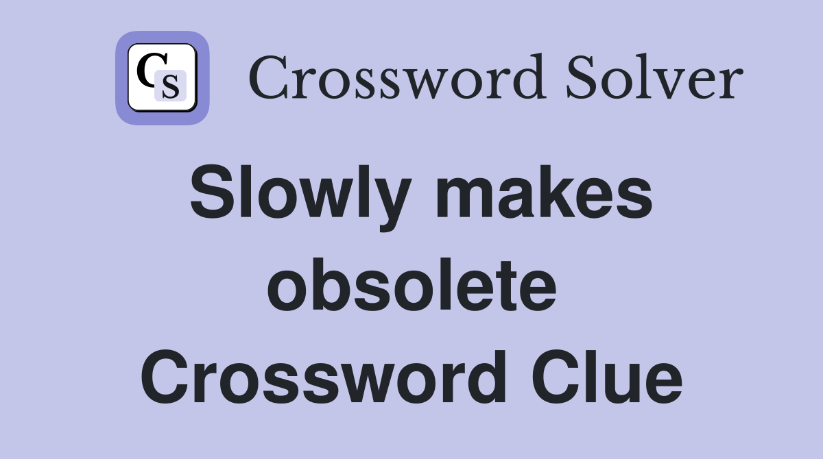 Slowly makes obsolete Crossword Clue