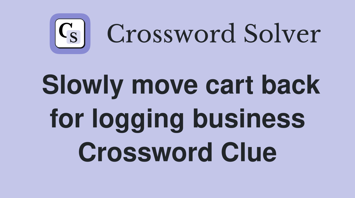 Slowly move cart back for logging business Crossword Clue
