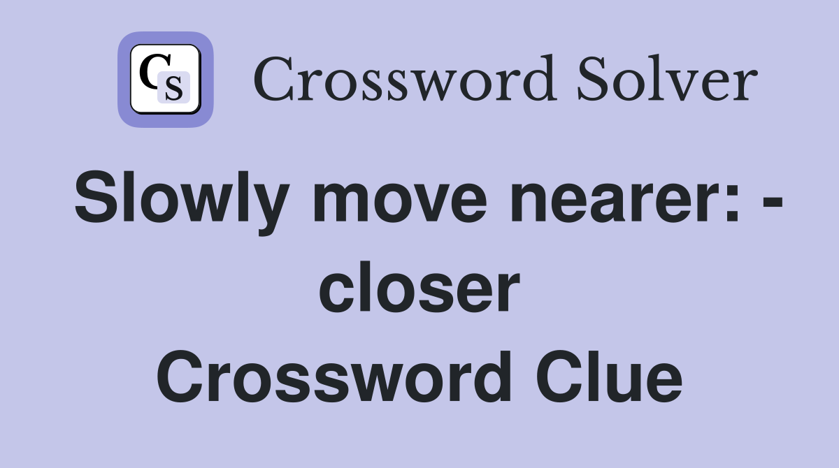Slowly move nearer: - closer Crossword Clue