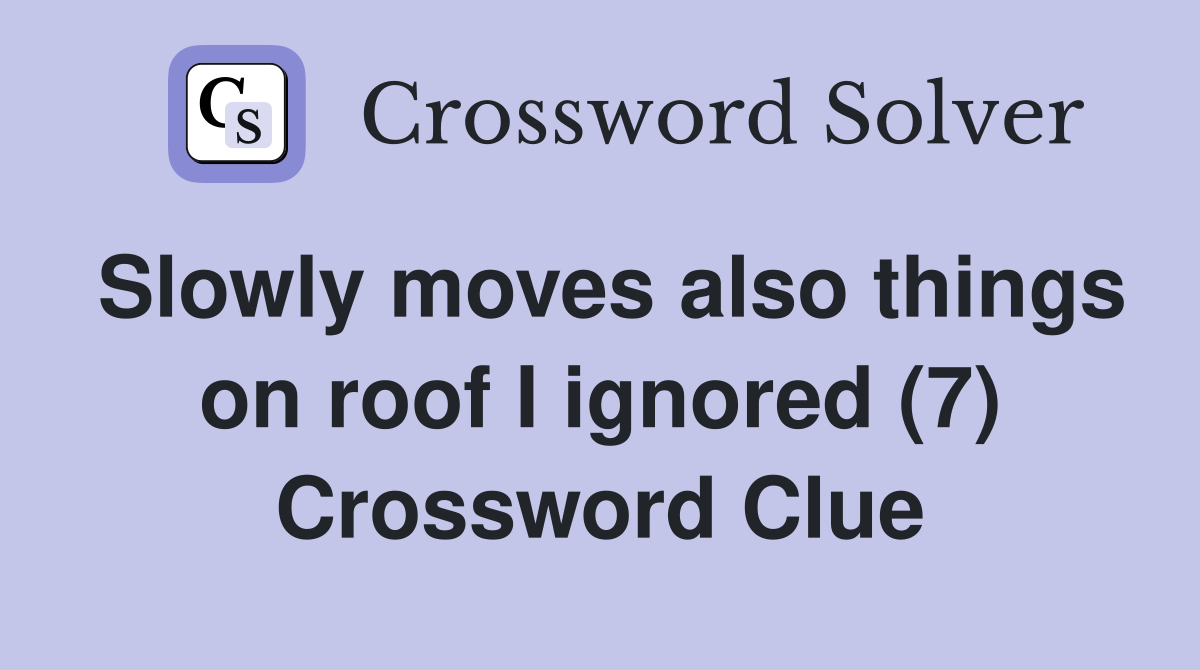 Slowly moves also things on roof I ignored (7) Crossword Clue