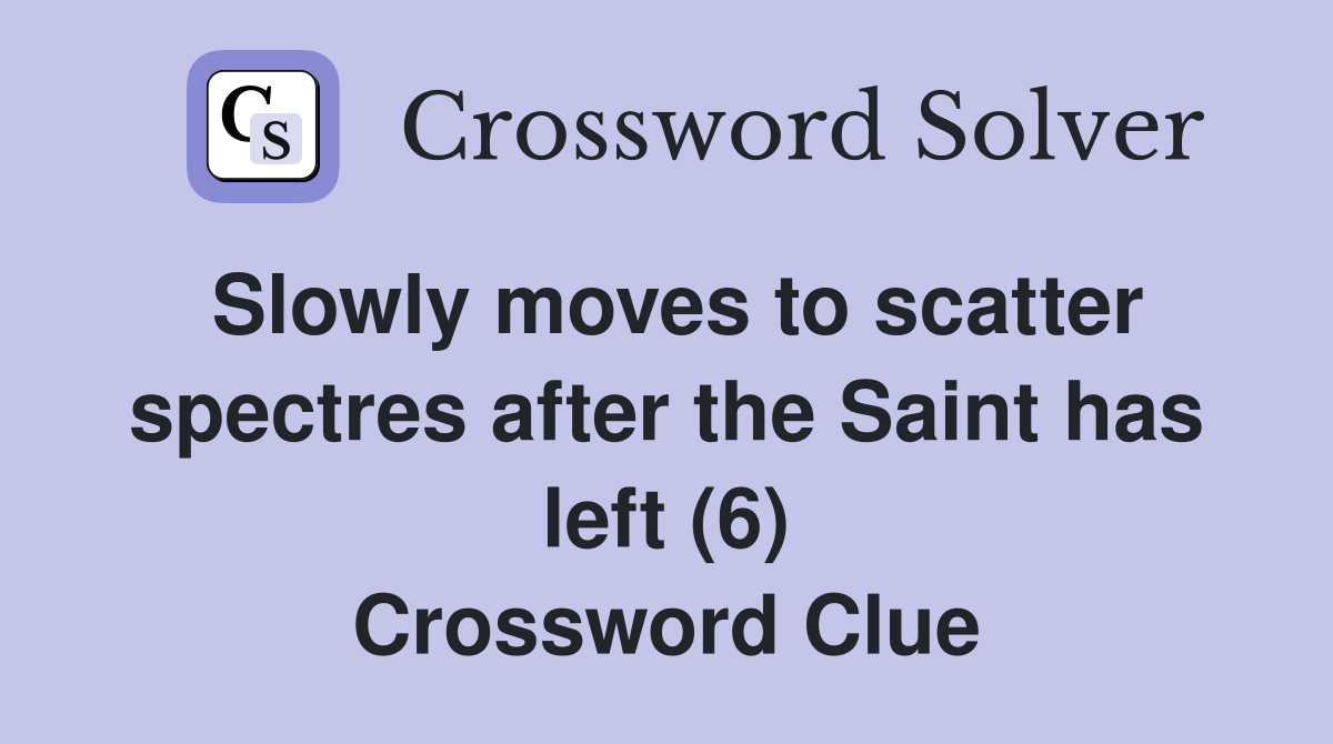 Slowly moves to scatter spectres after the Saint has left (6) Crossword Clue